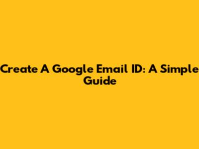 Create A Google Email ID: A Simple Guide