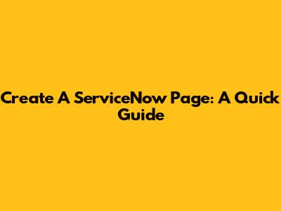 Create A ServiceNow Page: A Quick Guide