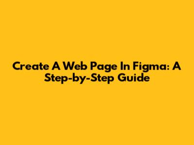 Create A Web Page In Figma: A Step-by-Step Guide
