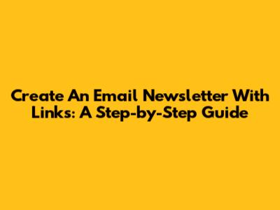 Create An Email Newsletter With Links: A Step-by-Step Guide