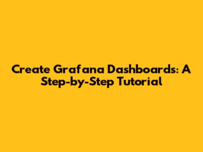 Create Grafana Dashboards: A Step-by-Step Tutorial