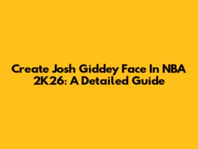Create Josh Giddey Face In NBA 2K26: A Detailed Guide