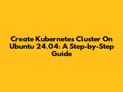 Create Kubernetes Cluster On Ubuntu 24.04: A Step-by-Step Guide