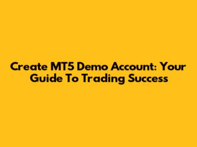 Create MT5 Demo Account: Your Guide To Trading Success