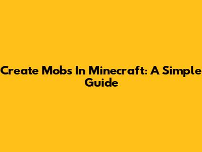 Create Mobs In Minecraft: A Simple Guide