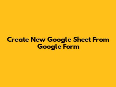 Create New Google Sheet From Google Form
