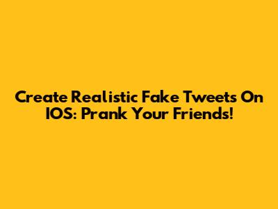 Create Realistic Fake Tweets On IOS: Prank Your Friends!