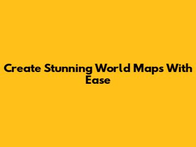 Create Stunning World Maps With Ease