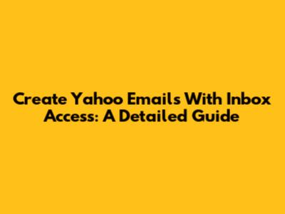 Create Yahoo Emails With Inbox Access: A Detailed Guide