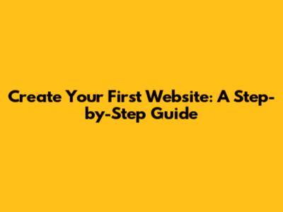 Create Your First Website: A Step-by-Step Guide