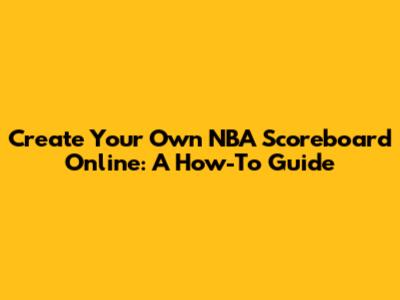 Create Your Own NBA Scoreboard Online: A How-To Guide