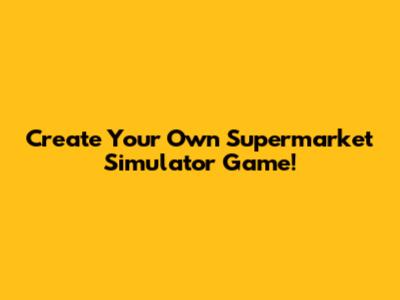 Create Your Own Supermarket Simulator Game!