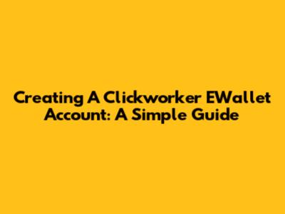 Creating A Clickworker EWallet Account: A Simple Guide