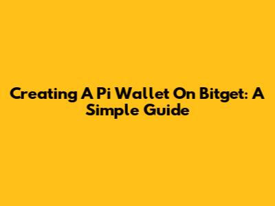 Creating A Pi Wallet On Bitget: A Simple Guide