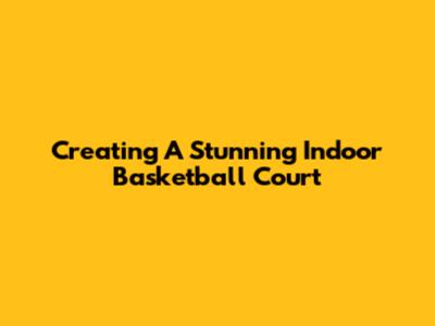 Creating A Stunning Indoor Basketball Court