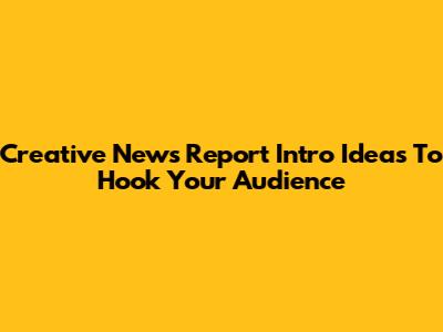Creative News Report Intro Ideas To Hook Your Audience