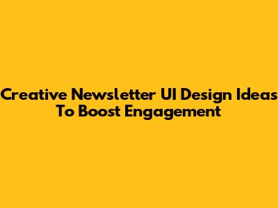 Creative Newsletter UI Design Ideas To Boost Engagement