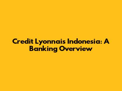 Credit Lyonnais Indonesia: A Banking Overview