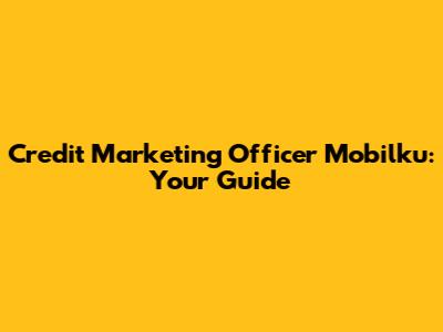 Credit Marketing Officer Mobilku: Your Guide
