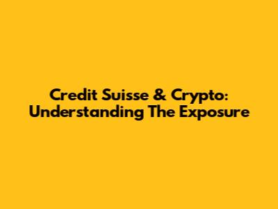 Credit Suisse & Crypto: Understanding The Exposure