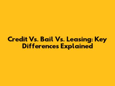 Credit Vs. Bail Vs. Leasing: Key Differences Explained