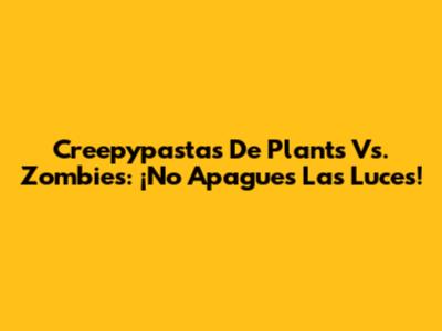 Creepypastas De Plants Vs. Zombies: ¡No Apagues Las Luces!