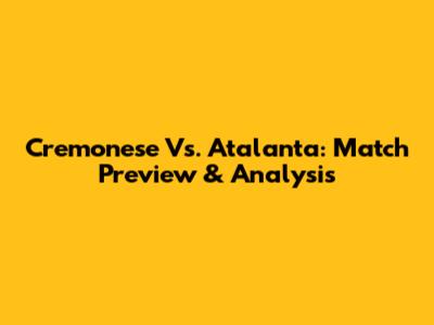 Cremonese Vs. Atalanta: Match Preview & Analysis