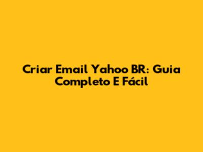 Criar Email Yahoo BR: Guia Completo E Fácil