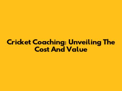 Cricket Coaching: Unveiling The Cost And Value