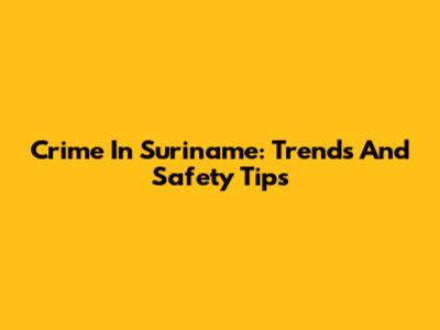 Crime In Suriname: Trends And Safety Tips