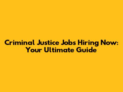Criminal Justice Jobs Hiring Now: Your Ultimate Guide