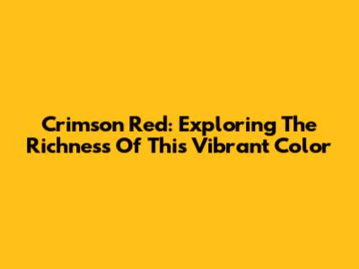 Crimson Red: Exploring The Richness Of This Vibrant Color