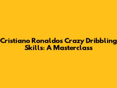 Cristiano Ronaldo's Crazy Dribbling Skills: A Masterclass