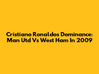 Cristiano Ronaldo's Dominance: Man Utd Vs West Ham In 2009