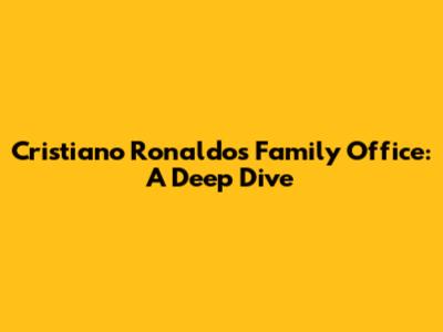 Cristiano Ronaldo's Family Office: A Deep Dive