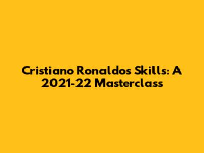 Cristiano Ronaldo's Skills: A 2021-22 Masterclass