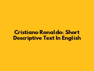 Cristiano Ronaldo: Short Descriptive Text In English