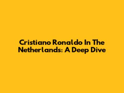 Cristiano Ronaldo In The Netherlands: A Deep Dive