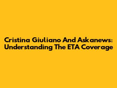 Cristina Giuliano And Askanews: Understanding The ETA Coverage