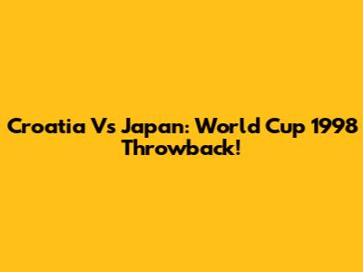 Croatia Vs Japan: World Cup 1998 Throwback!
