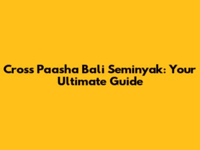 Cross Paasha Bali Seminyak: Your Ultimate Guide