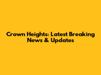 Crown Heights: Latest Breaking News & Updates