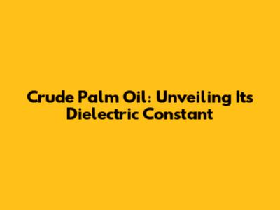Crude Palm Oil: Unveiling Its Dielectric Constant