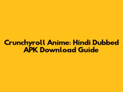 Crunchyroll Anime: Hindi Dubbed APK Download Guide