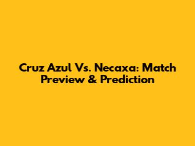 Cruz Azul Vs. Necaxa: Match Preview & Prediction