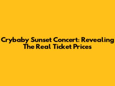 Crybaby Sunset Concert: Revealing The Real Ticket Prices