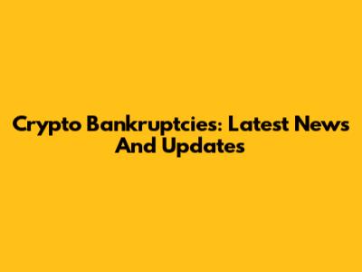 Crypto Bankruptcies: Latest News And Updates