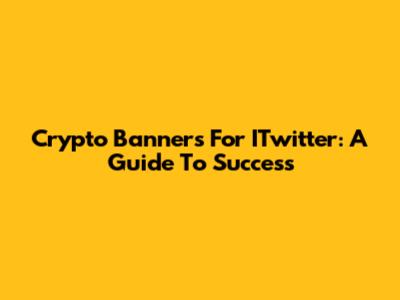 Crypto Banners For ITwitter: A Guide To Success