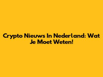 Crypto Nieuws In Nederland: Wat Je Moet Weten!