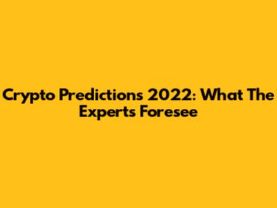 Crypto Predictions 2022: What The Experts Foresee